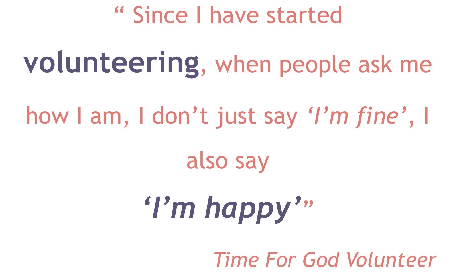 "Since I have started volunteering, when people ask me how I am, I don't just say 'I'm fine', I also say 'I'm happy'" - Time for God Volunteer